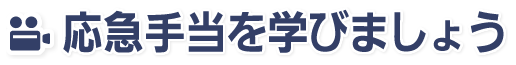 応急手当を学びましょう